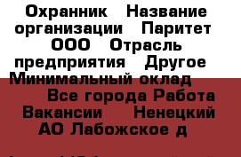 Охранник › Название организации ­ Паритет, ООО › Отрасль предприятия ­ Другое › Минимальный оклад ­ 30 000 - Все города Работа » Вакансии   . Ненецкий АО,Лабожское д.